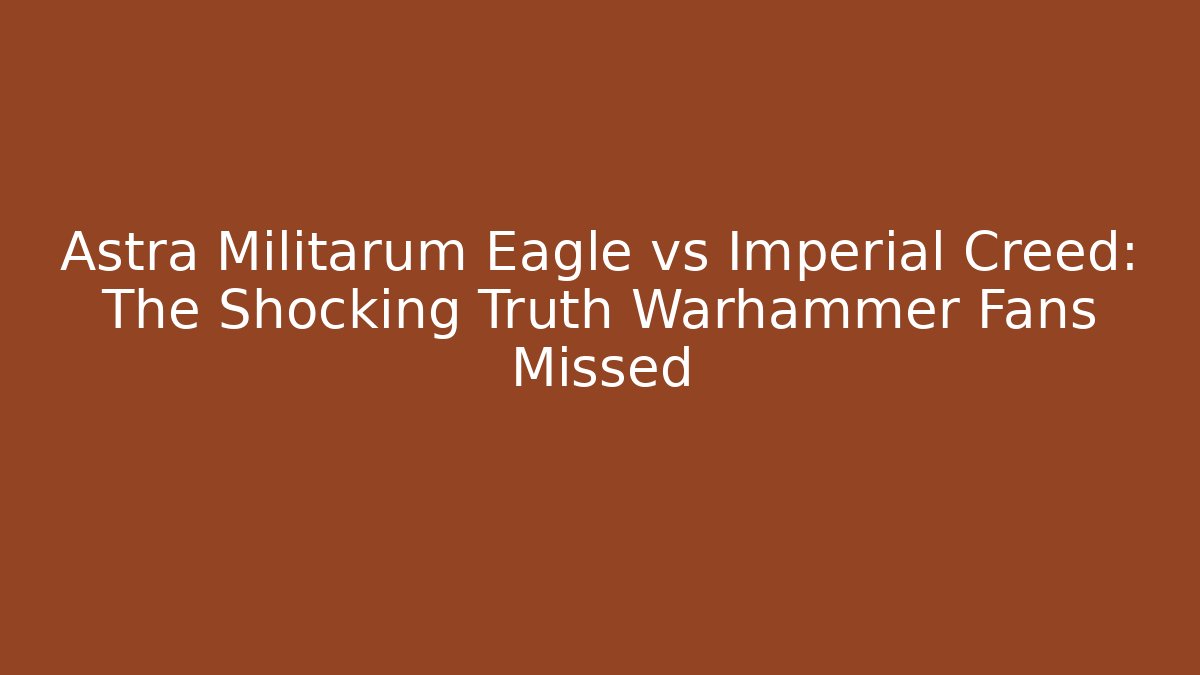 Astra Militarum Eagle vs Imperial Creed: The Shocking Truth Warhammer Fans Missed