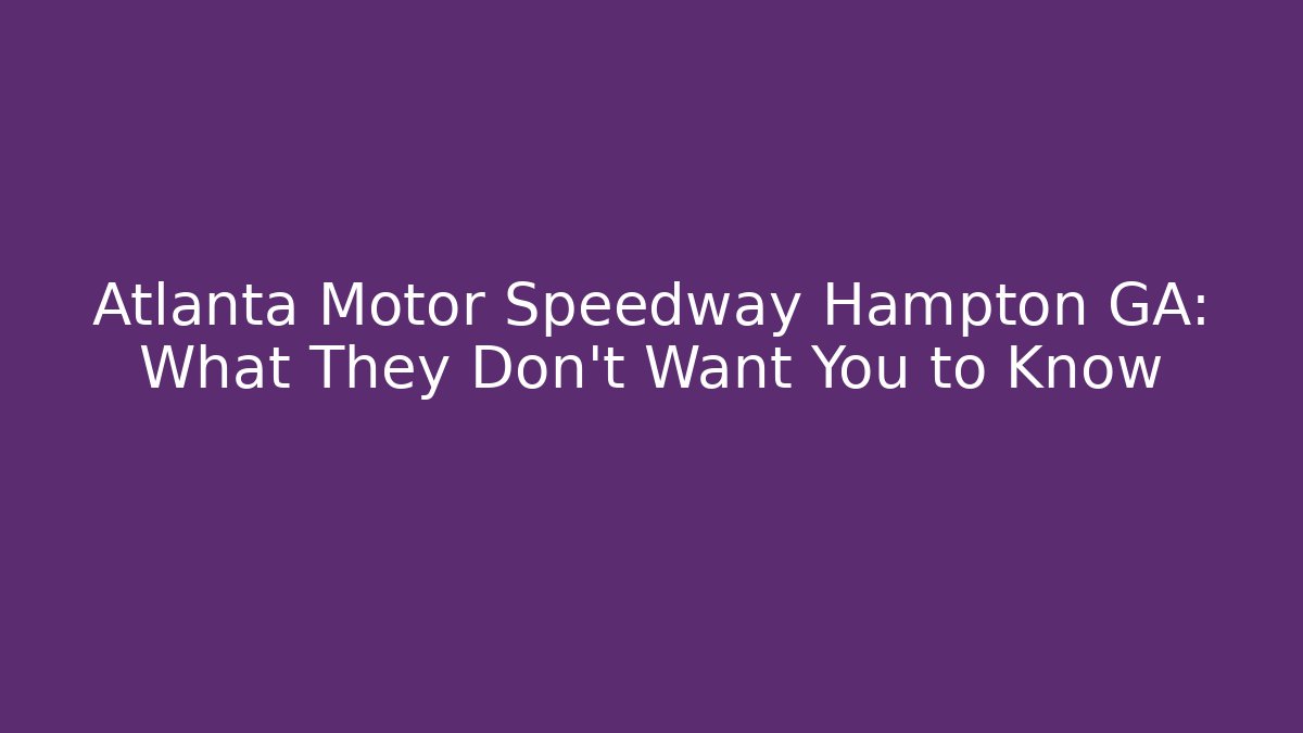 Atlanta Motor Speedway Hampton GA: What They Don't Want You to Know