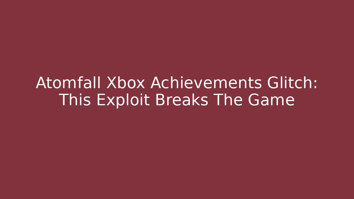 Atomfall Xbox Achievements Glitch: This Exploit Breaks The Game - NADclinic
