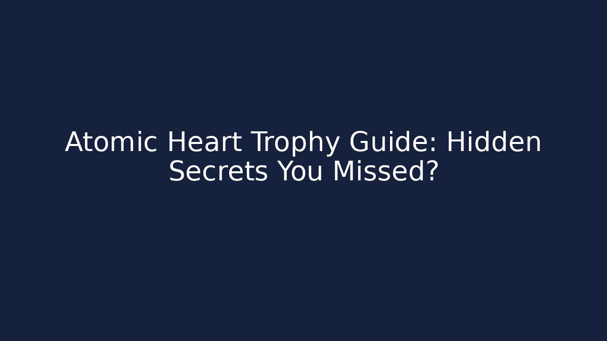 Atomic Heart Trophy Guide: Hidden Secrets You Missed? - NADclinic