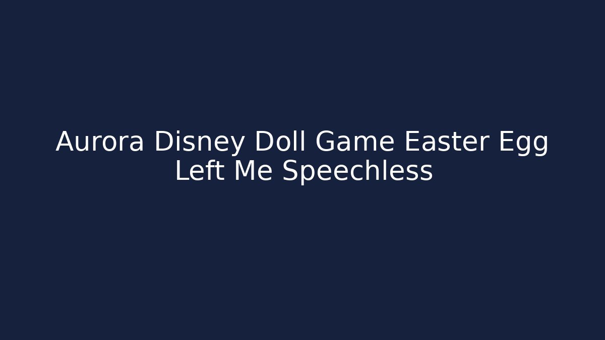 Aurora Disney Doll Game Easter Egg Left Me Speechless - NADclinic