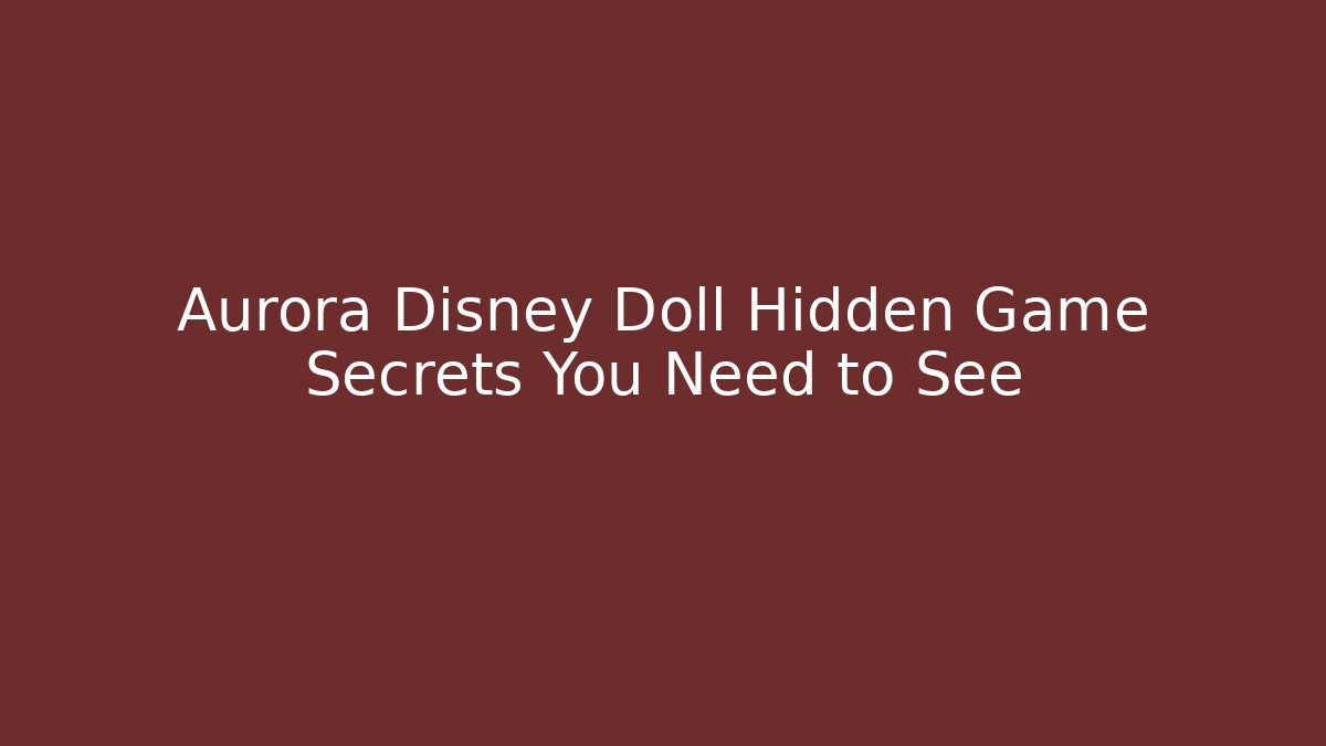 Aurora Disney Doll Hidden Game Secrets You Need to See - NADclinic