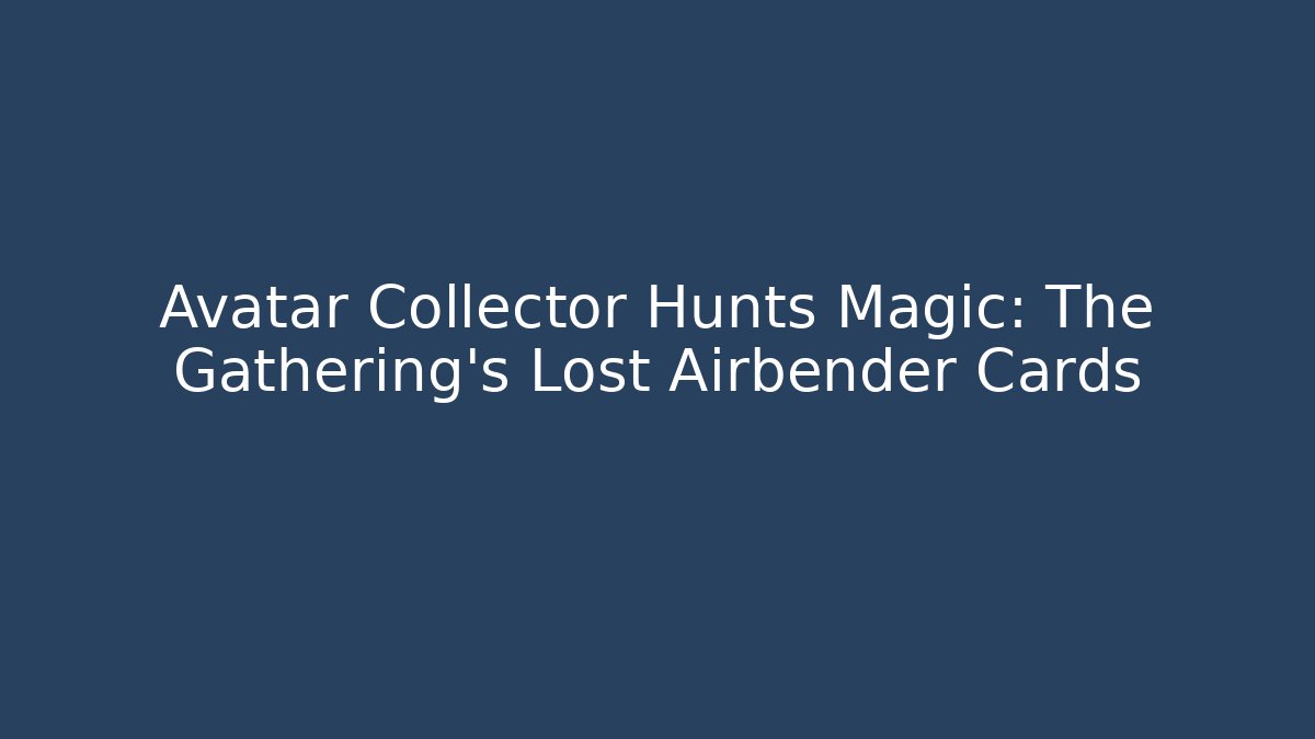 Avatar Collector Hunts Magic: The Gathering's Lost Airbender Cards