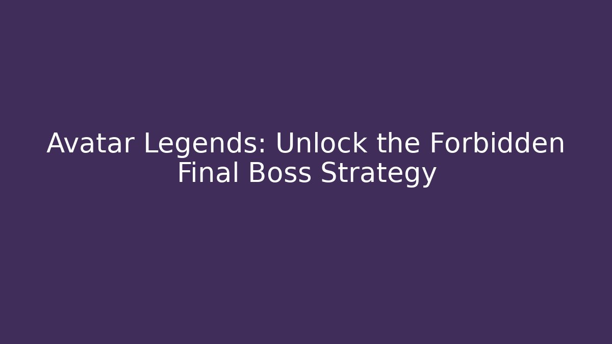 Avatar Legends: Unlock the Forbidden Final Boss Strategy