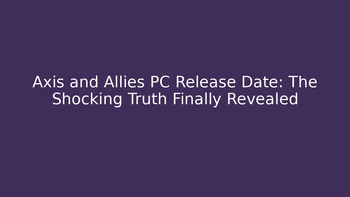 Axis and Allies PC Release Date: The Shocking Truth Finally Revealed