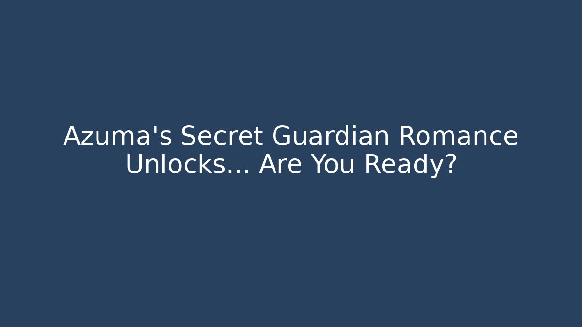 Azuma's Secret Guardian Romance Unlocks… Are You Ready?