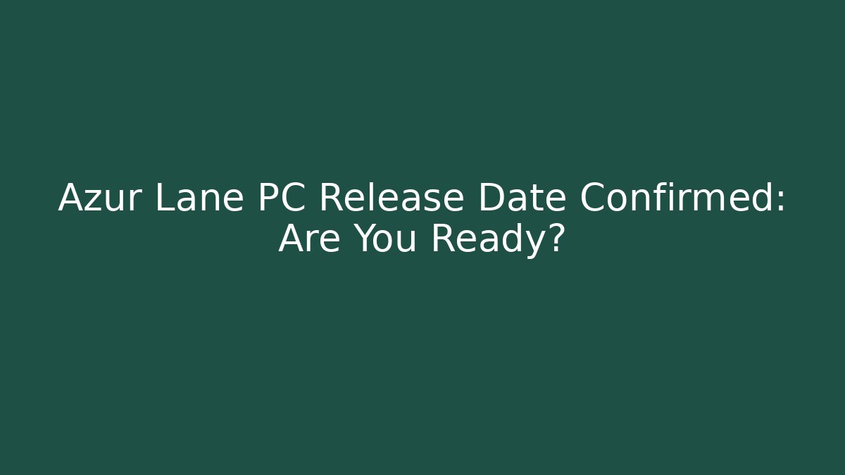 Azur Lane PC Release Date Confirmed: Are You Ready?