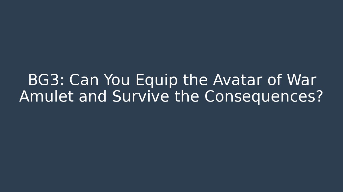 BG3: Can You Equip the Avatar of War Amulet and Survive the Consequences?