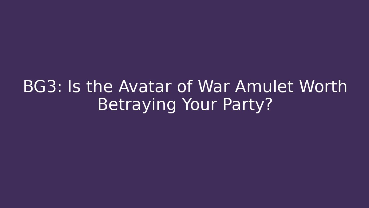 BG3: Is the Avatar of War Amulet Worth Betraying Your Party?