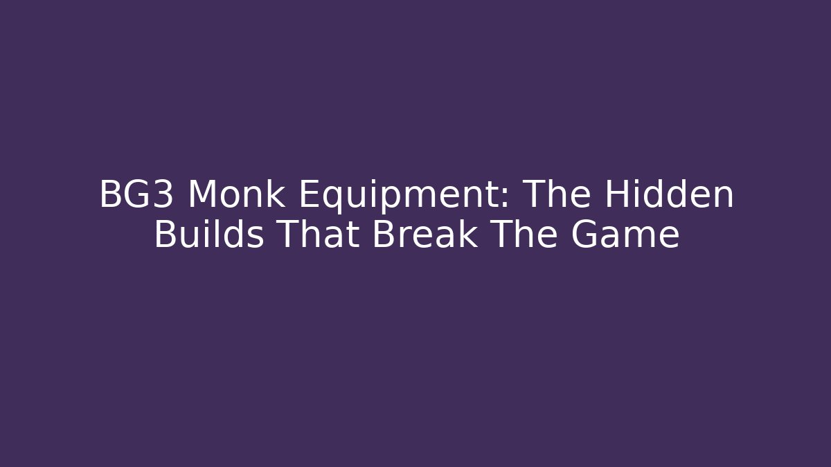 BG3 Monk Equipment: The Hidden Builds That Break The Game