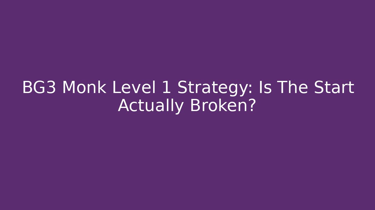 BG3 Monk Level 1 Strategy: Is The Start Actually Broken?