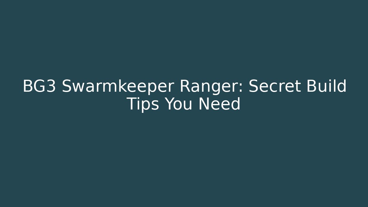 BG3 Swarmkeeper Ranger: Secret Build Tips You Need