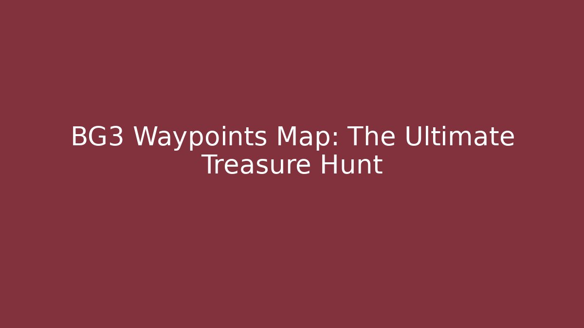 BG3 Waypoints Map: The Ultimate Treasure Hunt