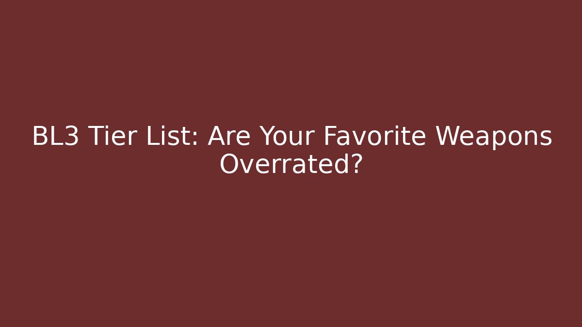 BL3 Tier List: Are Your Favorite Weapons Overrated?