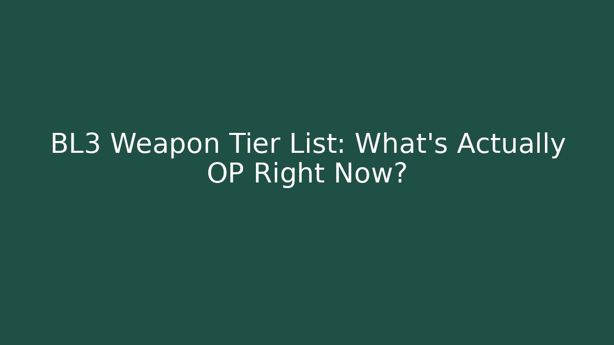BL3 Weapon Tier List: What’s Actually OP Right Now?