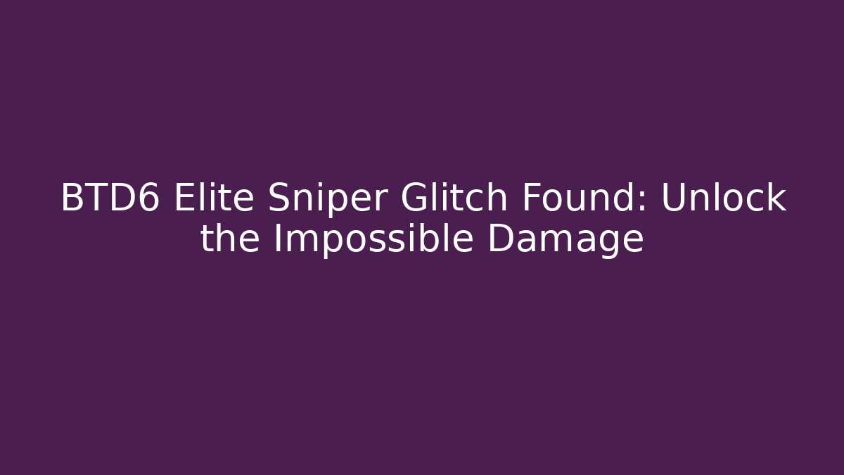 BTD6 Elite Sniper Glitch Found: Unlock the Impossible Damage
