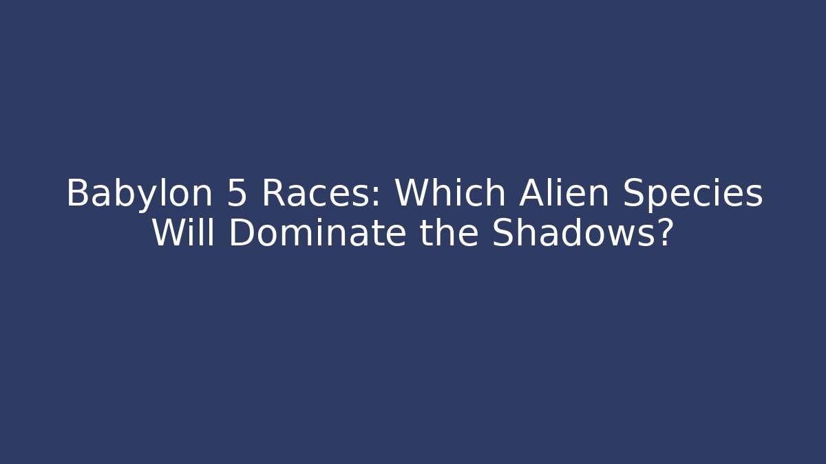 Babylon 5 Races: Which Alien Species Will Dominate the Shadows?