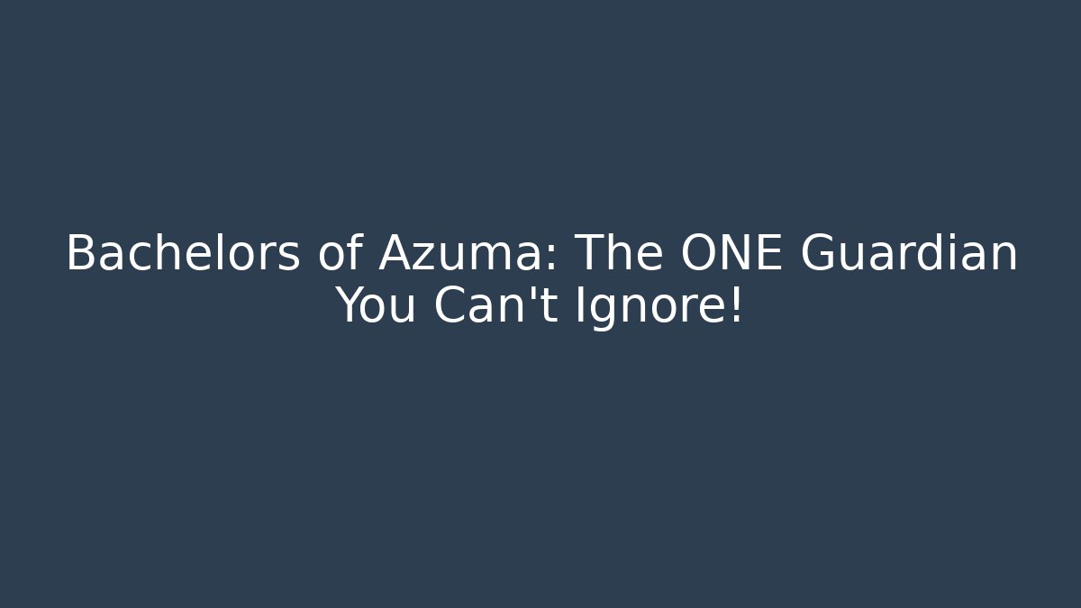 Bachelors of Azuma: The ONE Guardian You Can't Ignore!