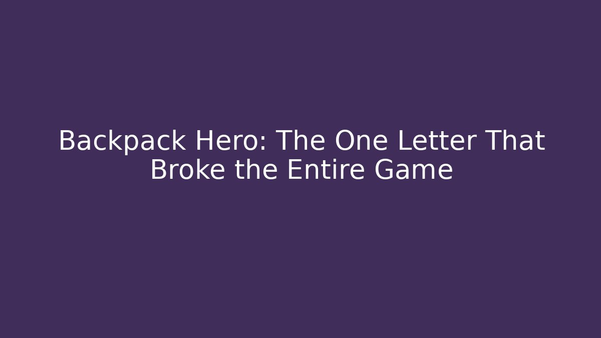 Backpack Hero: The One Letter That Broke the Entire Game