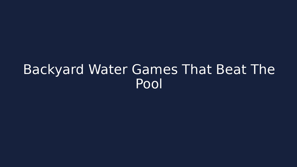 Backyard Water Games That Beat The Pool