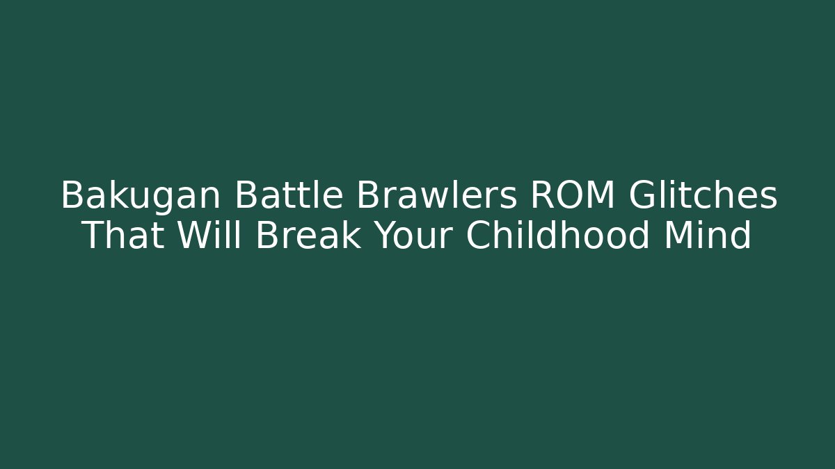 Bakugan Battle Brawlers ROM Glitches That Will Break Your Childhood Mind