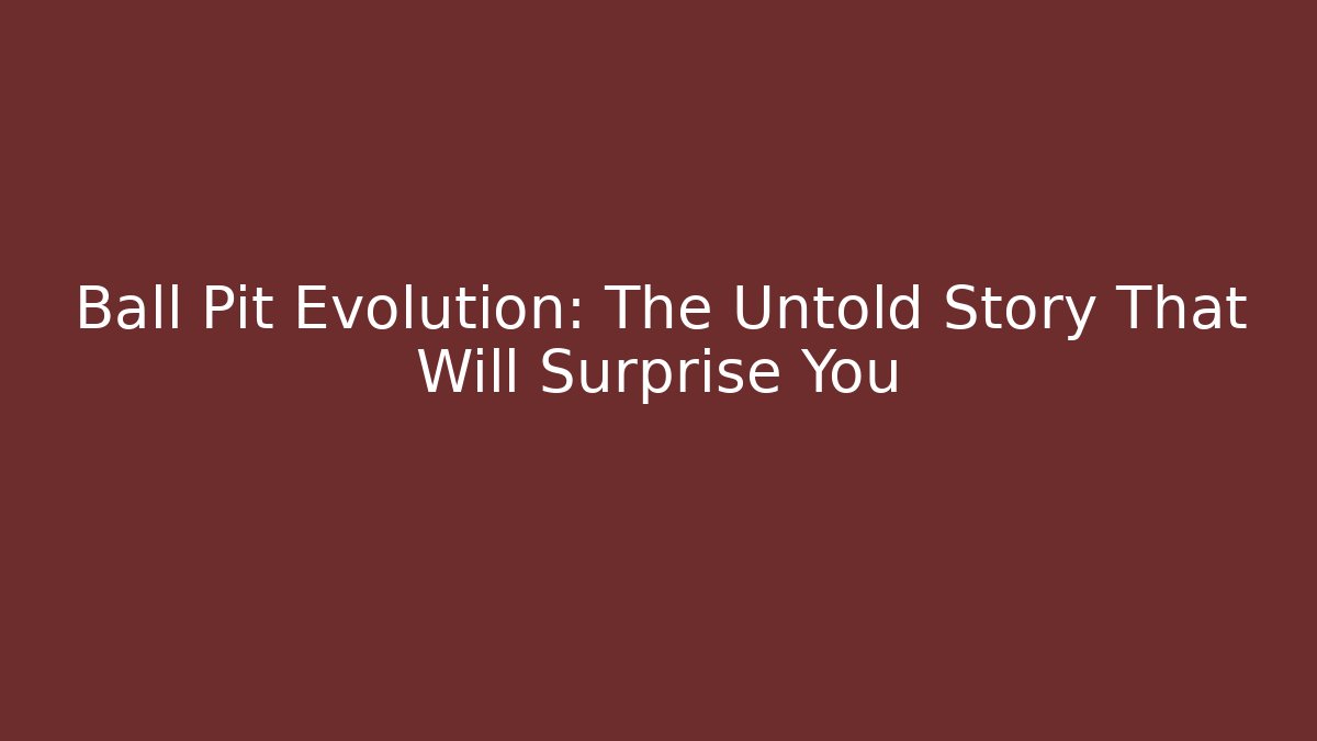 Ball Pit Evolution: The Untold Story That Will Surprise You