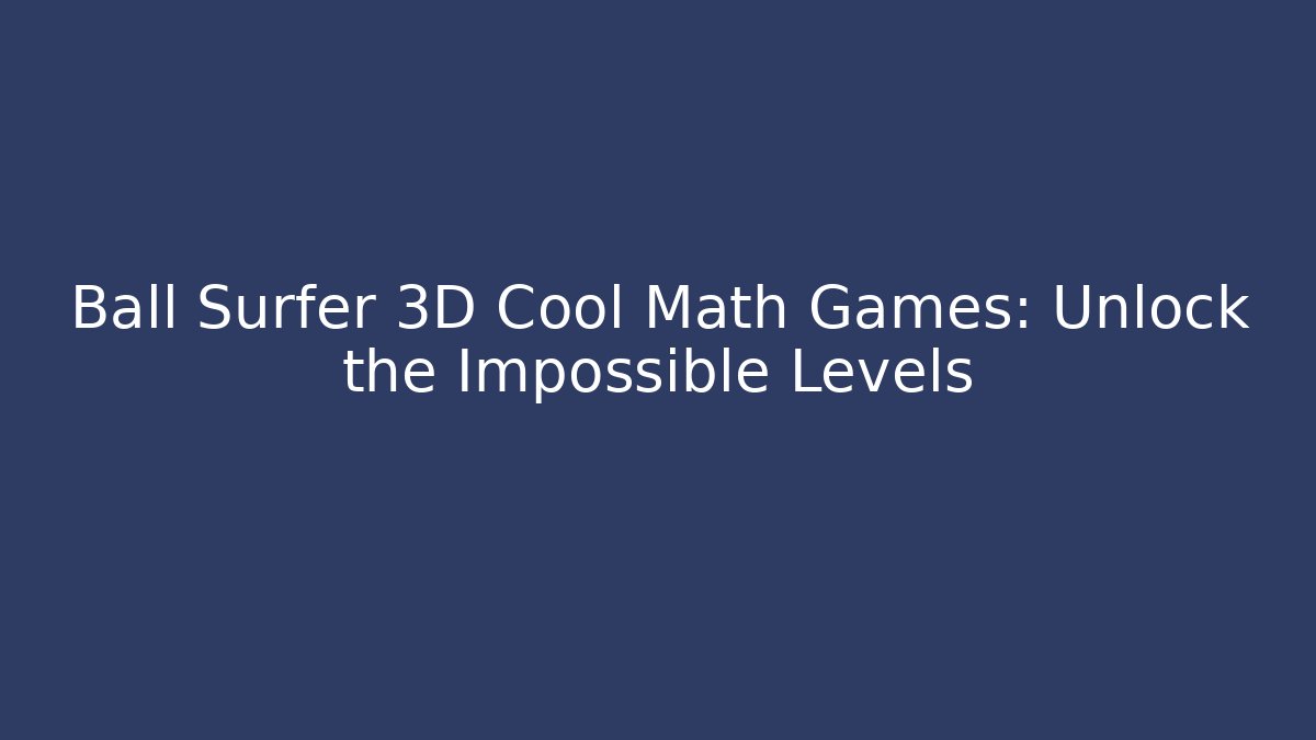 Ball Surfer 3D Cool Math Games: Unlock the Impossible Levels - NADclinic