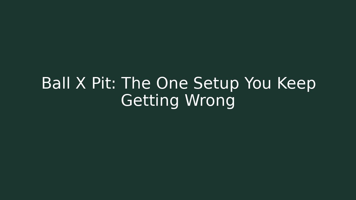 Ball X Pit: The One Setup You Keep Getting Wrong