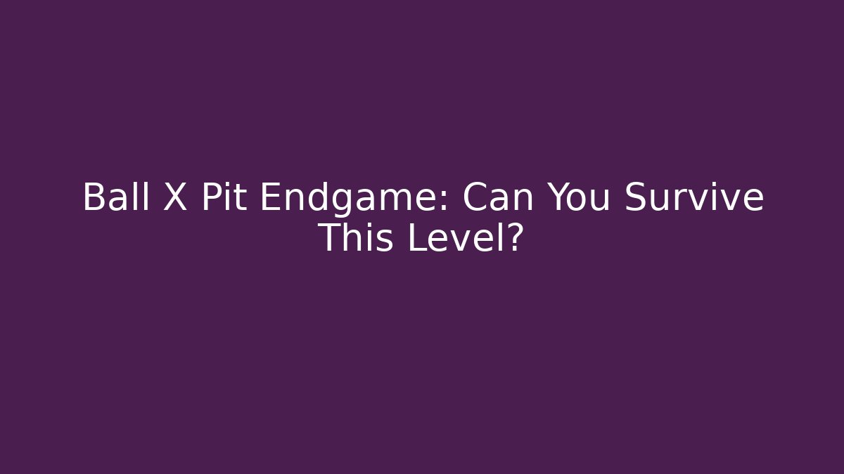 Ball X Pit Endgame: Can You Survive This Level?