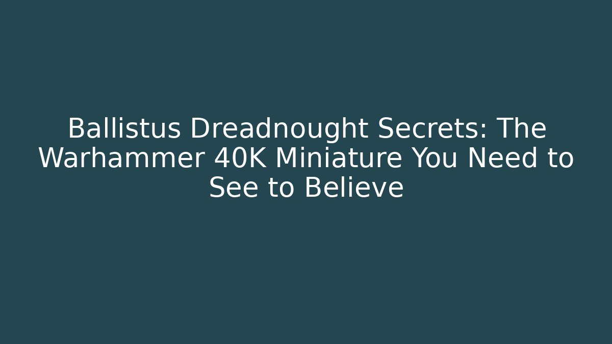 Ballistus Dreadnought Secrets: The Warhammer 40K Miniature You Need to See to Believe