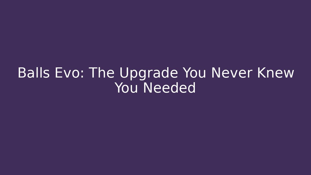 Balls Evo: The Upgrade You Never Knew You Needed