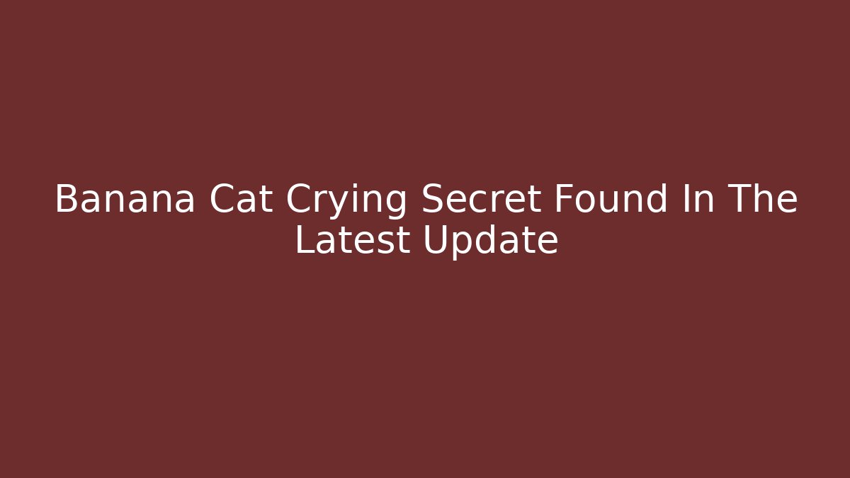 Banana Cat Crying Secret Found In The Latest Update