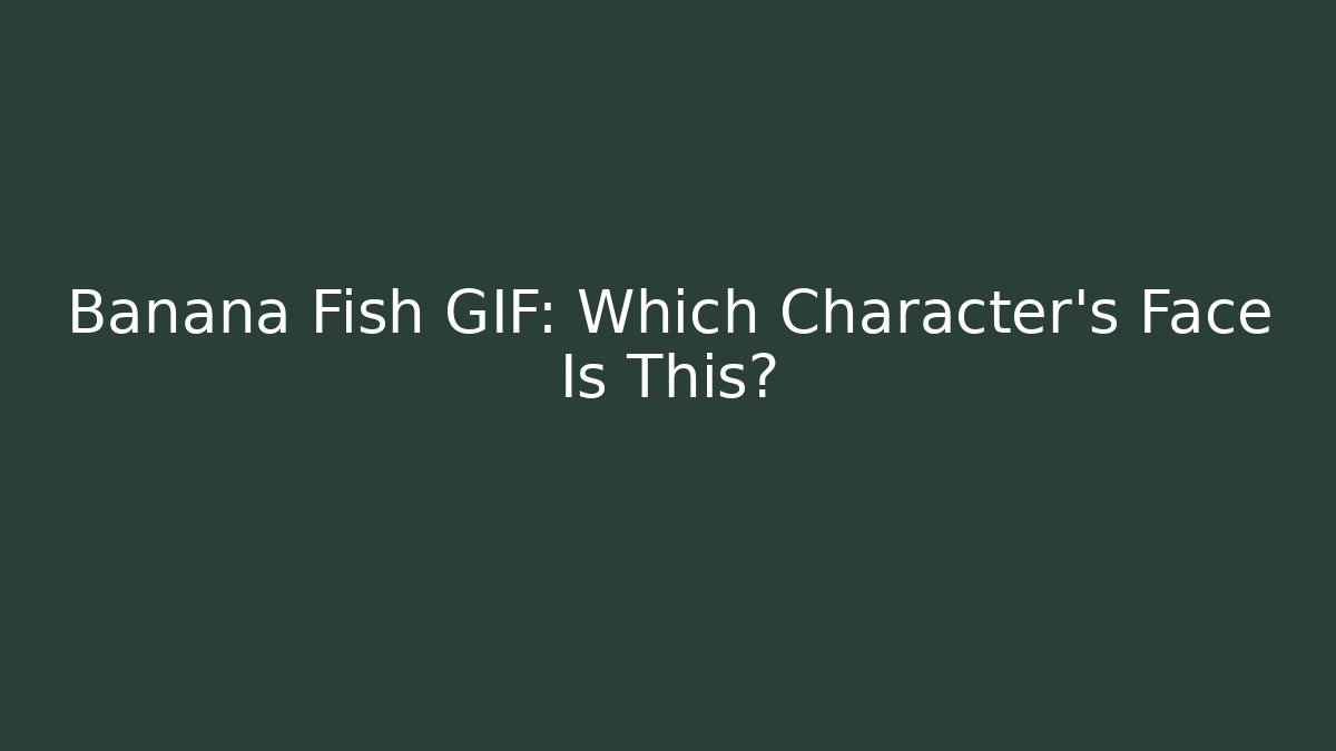 Banana Fish GIF: Which Character's Face Is This?