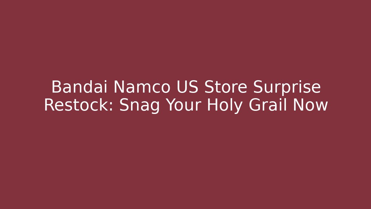 Bandai Namco US Store Surprise Restock: Snag Your Holy Grail Now