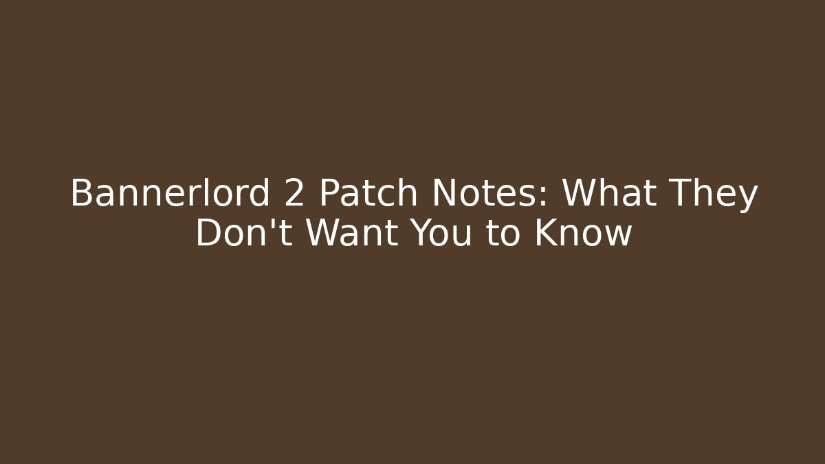 Bannerlord 2 Patch Notes: What They Don’t Want You to Know