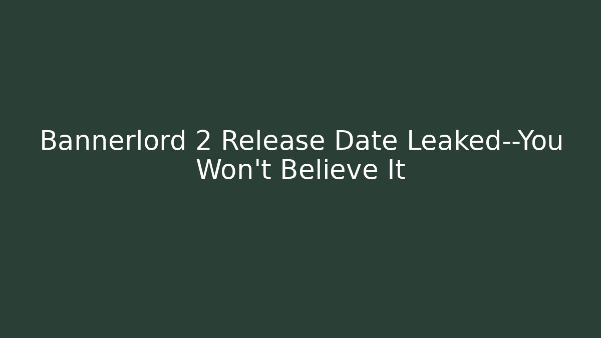 Bannerlord 2 Release Date Leaked—You Won’t Believe It - NADclinic