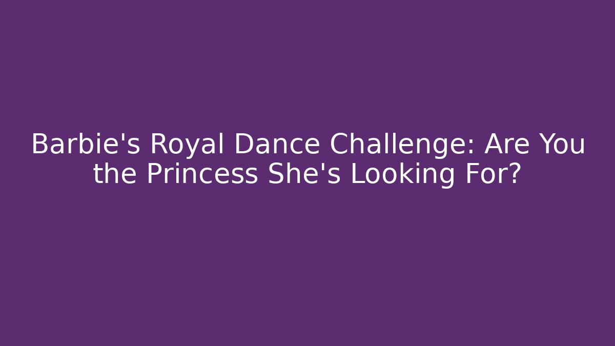 Barbie's Royal Dance Challenge: Are You the Princess She's Looking For?