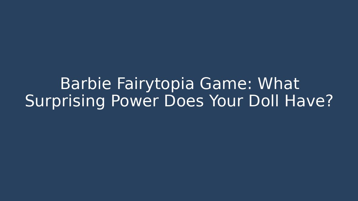 Barbie Fairytopia Game: What Surprising Power Does Your Doll Have?