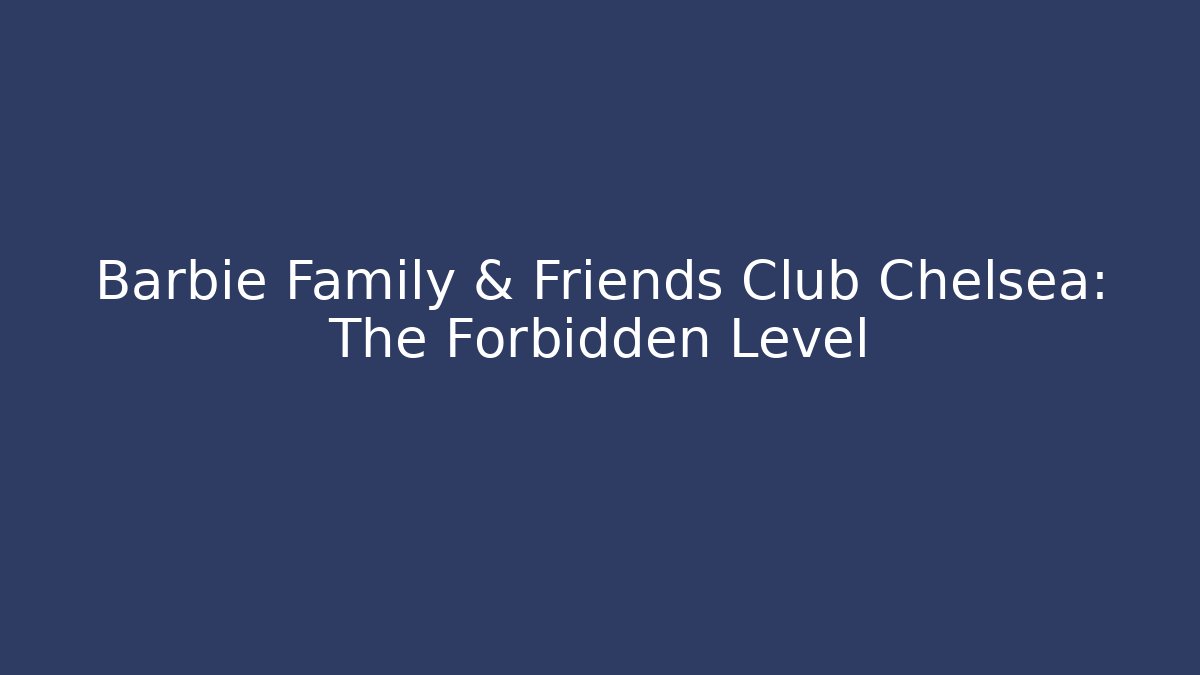 Barbie Family & Friends Club Chelsea: The Forbidden Level