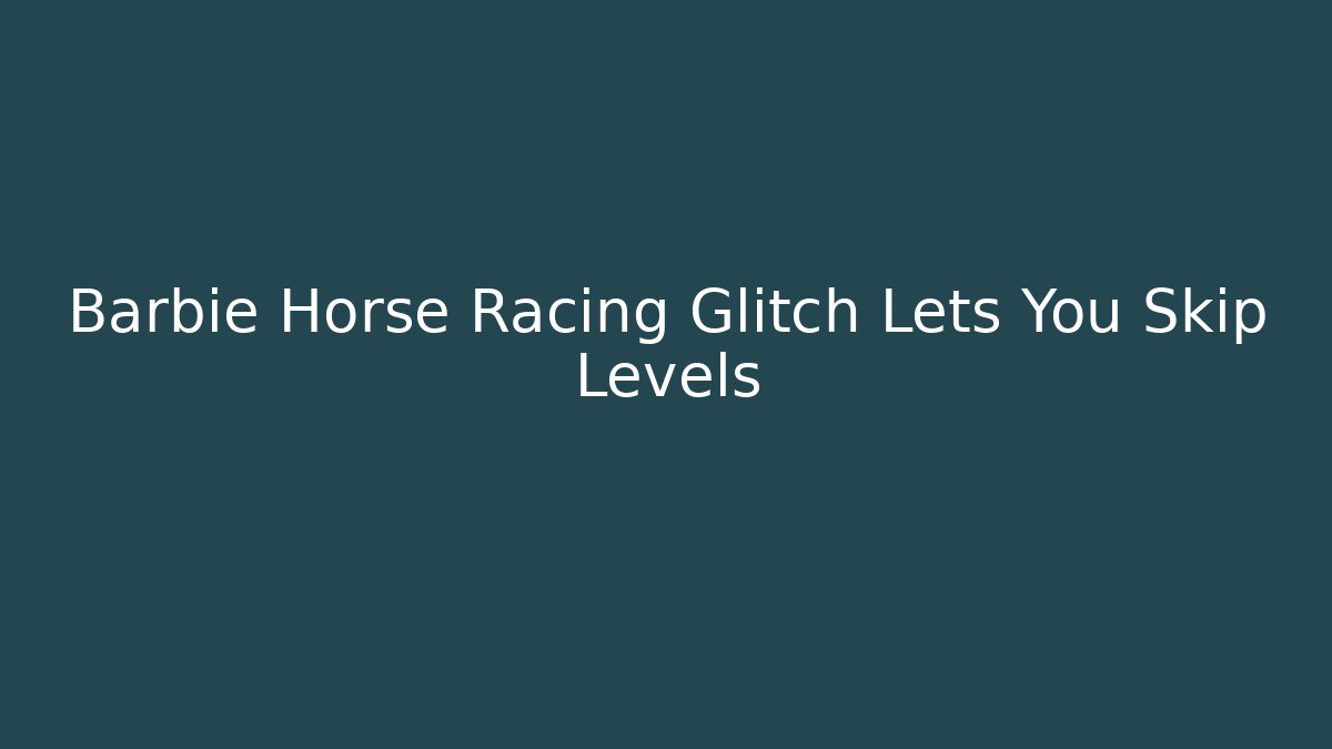 Barbie Horse Racing Glitch Lets You Skip Levels