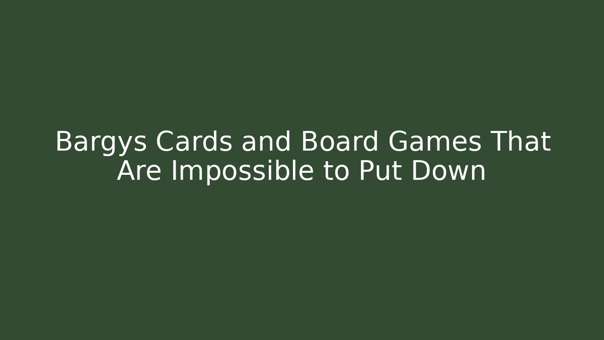 Bargys Cards and Board Games That Are Impossible to Put Down