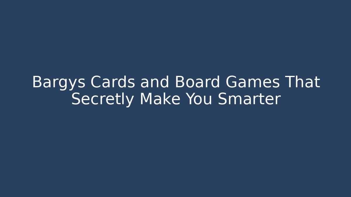 Bargys Cards and Board Games That Secretly Make You Smarter