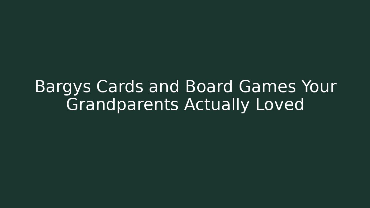 Bargys Cards and Board Games Your Grandparents Actually Loved