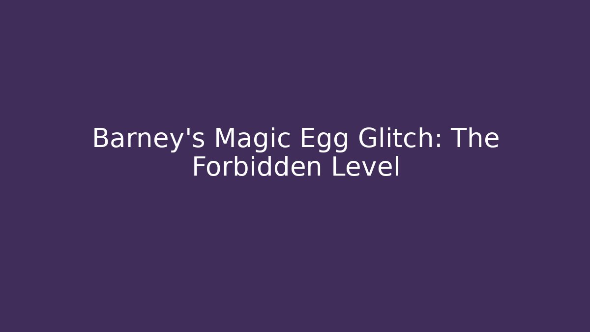 Barney's Magic Egg Glitch: The Forbidden Level