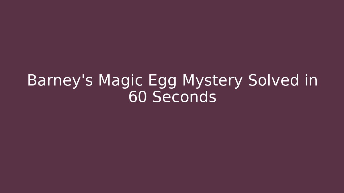 Barney's Magic Egg Mystery Solved in 60 Seconds