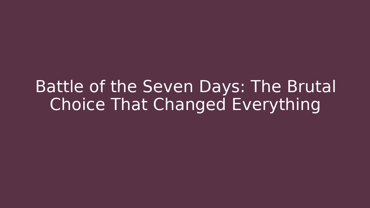 Battle of the Seven Days: The Brutal Choice That Changed Everything