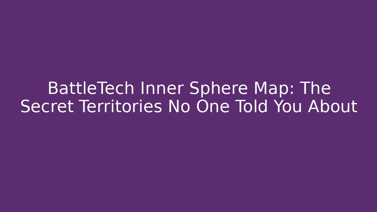 BattleTech Inner Sphere Map: The Secret Territories No One Told You About