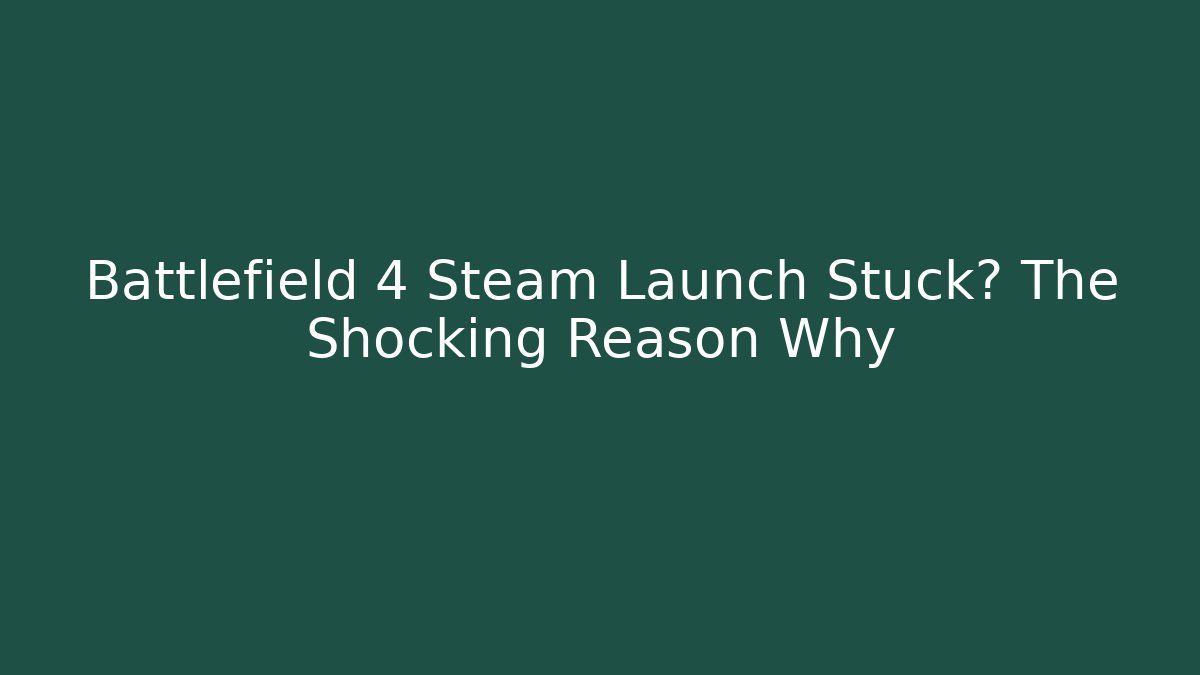 Battlefield 4 Steam Launch Stuck? The Shocking Reason Why