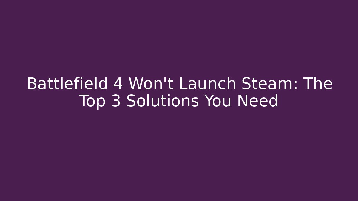 Battlefield 4 Won't Launch Steam: The Top 3 Solutions You Need