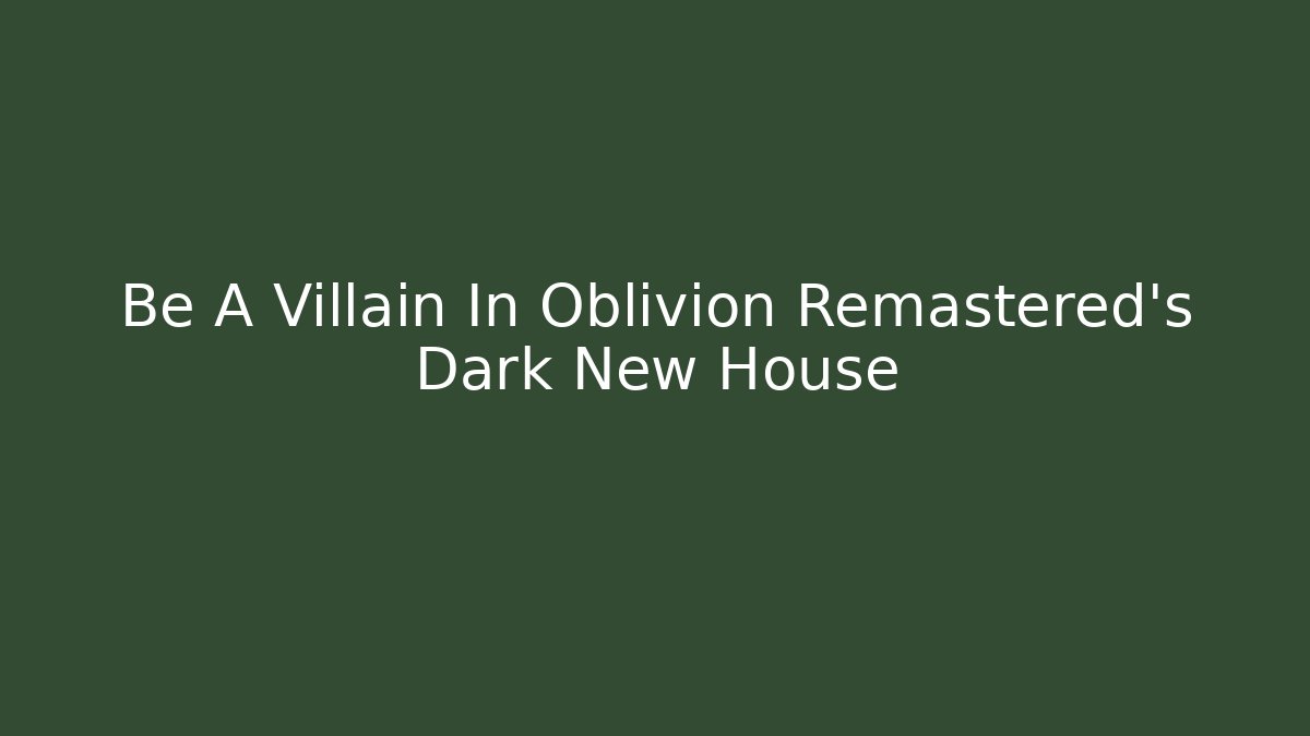 Be A Villain In Oblivion Remastered's Dark New House